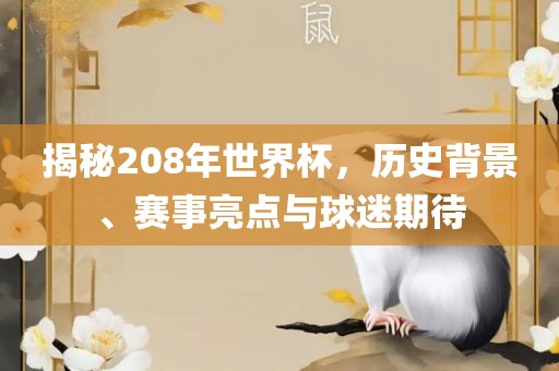 揭秘208年世界杯，历史背景、赛事亮点与球迷期待