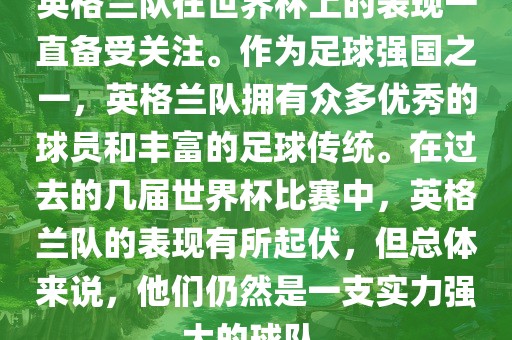 英格兰队在世界杯上的表现一直备受关注。作为足球强国之一，英格兰队拥有众多优秀的球员和丰富的足球传统。在过去的几届世界杯比赛中，英格兰队的表现有所起伏，但总体来说，他们仍然是一支实力强大的球队。