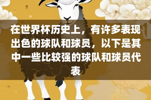 在世界杯历史上，有许多表现出色的球队和球员，以下是其中一些比较强的球队和球员代表金炬实业股份有限公司