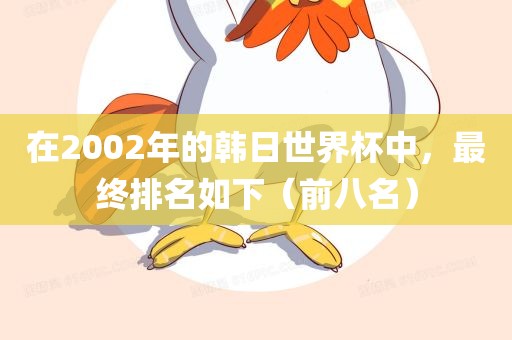 在2002年的韩日世界杯中，最终排名如下（前八名）