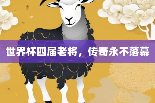 世界杯四届老将，传奇永不落幕金炬实业股份有限公司