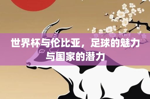 世界杯与伦比亚，足球的魅力与国家的潜力金炬实业股份有限公司
