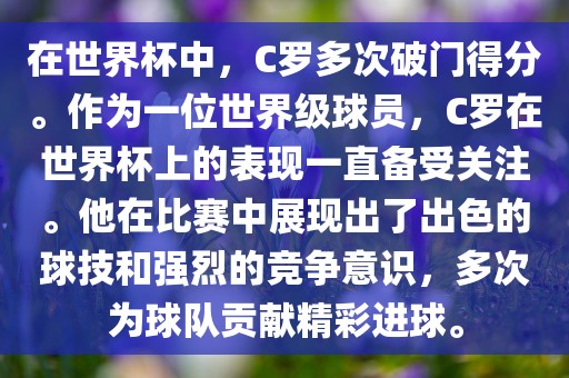在世界杯中，C罗多次破门得分。作为一位世界级球员，C罗在世界杯上的表现一直备受关注。他在比赛中展现出了出色的球技和强烈的竞争意识，多次为球队贡献精彩进球。金炬实业股份有限公司
