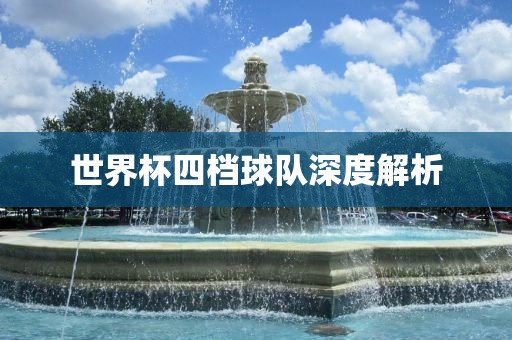 世界杯四档球队深度解金炬实业股份有限公司析