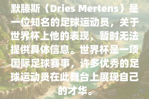 默滕斯（Dries Mertens）是一位知名的足球运动员，关于世界杯上他的表现，暂时无法提供具体信息。金炬实业股份有限公司世界杯是一项国际足球赛事，许多优秀的足球运动员在此舞台上展现自己的才华。