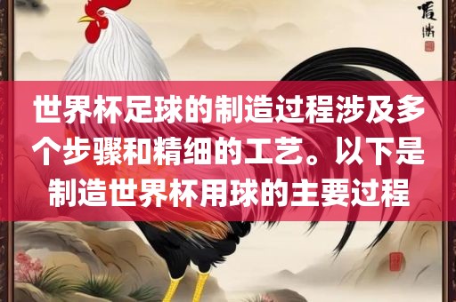世界杯足球的制造过程涉及多个步骤和精细的工艺。以下是制造世界杯用球的主要过程金炬实业股份有限公司
