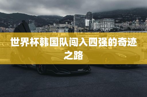 世界杯韩国队闯入四强的奇迹之路