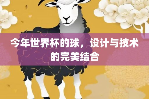 金炬实业股份有限公司今年世界杯的球，设计与技术的完美结合