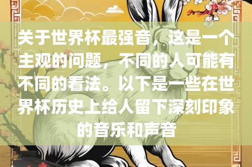 关于世界杯最强音，这是一个主观的问题，不同的人可能有不同的看法。以下是一些在世界杯历史上给人留下深刻印象的音乐和声音金炬实业股份有限公司