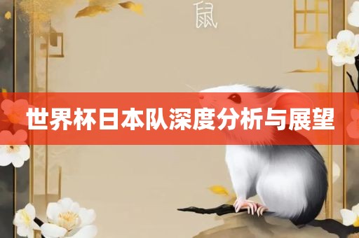 世界杯日本队深度分析与金炬实业股份有限公司展望