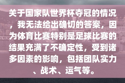 关于国家队世界杯夺冠的情况，我无法给出确切的答案，因为体育比赛特别是足球比赛的结果充满了不确定性，受到诸多因素的影响，包括团队实力、战术、运气等。金炬实业股份有限公司