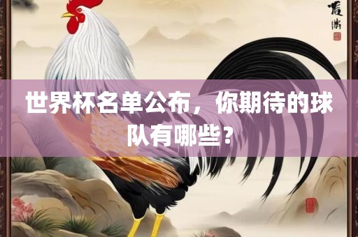 世界杯名单公布，你期待的球队有哪金炬实业股份有限公司些？