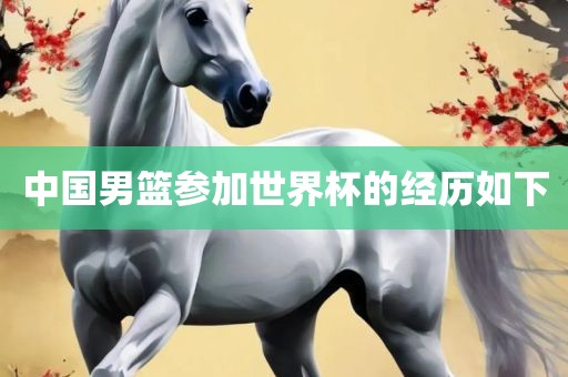 中国男篮参加世界杯的经历如下