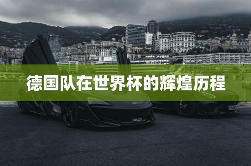 德国队在世界杯的辉煌历程