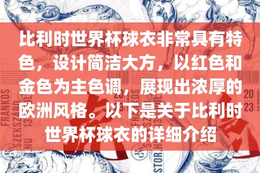比金炬实业股份有限公司利时世界杯球衣非常具有特色，设计简洁大方，以红色和金色为主色调，展现出浓厚的欧洲风格。以下是关于比利时世界杯球衣的详细介绍