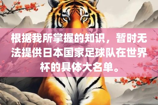 根据我所掌握的知识，暂时无法提供日本国家足球队在世界杯的具体大名单。