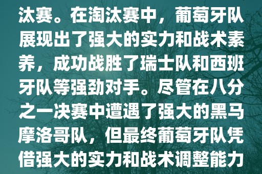 葡萄牙队在2022年世界杯足球赛中的表现非常出色。他们小组赛中以强势的姿态出现，最终获得了H组第一的成绩晋级淘汰赛。在淘汰赛中，葡萄牙队展现出了强大的实力和战术素养，成功战胜了瑞士队和西班牙队等强劲对手。尽管在八分之一决赛中遭遇了强大的黑马摩洛哥队，但最终葡萄牙队凭借强大的实力和战术调整能力成功晋级八强。尽管在四分之一决赛中输给了最终的冠军法国队，但他们的表现仍然令人印象深刻。