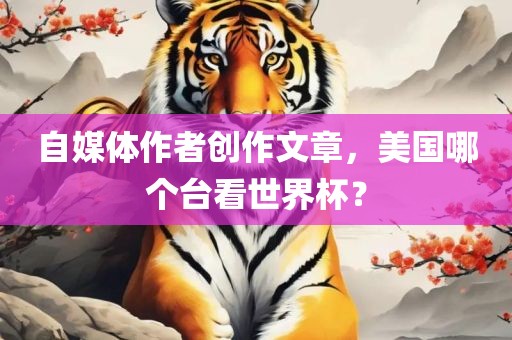 自媒体作者创作文章，美国哪个台看世界杯？
