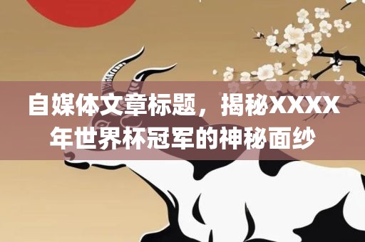 自媒体文章标题，揭秘XXXX年世界杯冠军的神秘面纱