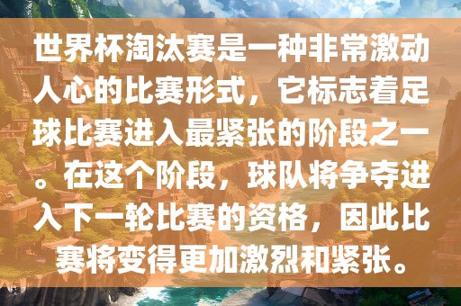 世界杯淘汰赛是一种非常激动人心的比赛形式，它标志着足球比赛进入最紧张的阶段之一。在这个阶段，球队将争夺进入下一轮比赛的资格，因此比赛将变得更加激烈和紧张。