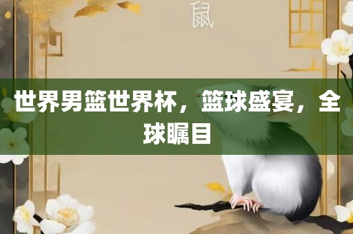 世界男篮世界杯，篮球盛宴，全球瞩目