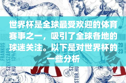 世界杯是全球最受欢迎的体育赛事之一，吸引了全球各地的球迷关注。以下是对世界杯的一些分析金炬实业股份有限公司