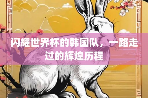 闪耀世界杯的韩国队，一路走过的辉煌历程