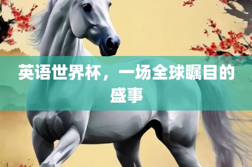 英语世界杯，一场全球瞩目的盛事金炬实业股份有限公司