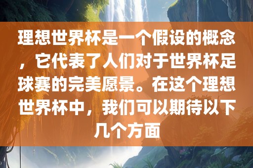 理想世界杯是一个假设的概念，它代表了人们对于世界杯足球赛的完美愿景。在这个理想世界杯中，我们可以期待以下几个方面金炬实业股份有限公司
