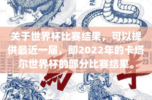关于世界杯比赛结果，可以提供最近一届，即2022年的卡塔尔世界杯的部分比赛结果。金炬实业股份有限公司
