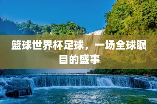 篮球世界杯足球，一场全球瞩目的盛事