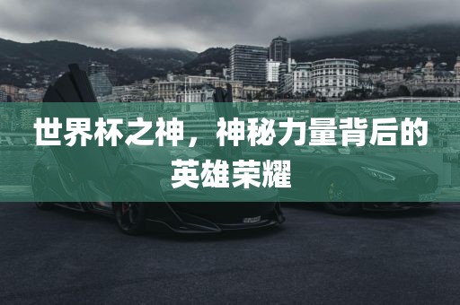 世界杯之神，神秘力量背后的英雄荣耀