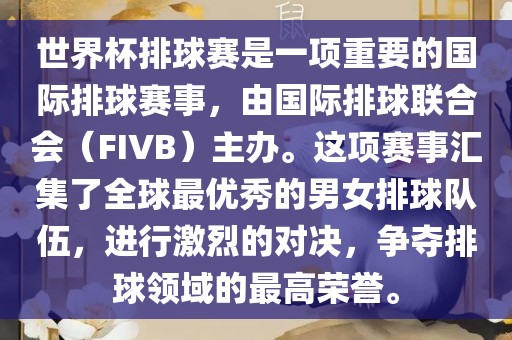 世界杯排球赛是一项重要的国际排球赛事，由国际排球联合会（FIVB）主办。这项赛事汇集了全球最优秀的男女排球队伍，进行激烈的对决，争夺排球领域的最高荣誉。