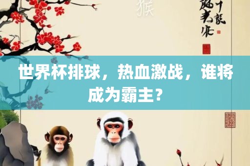 世界杯排球，热血激战，谁将成为霸主？