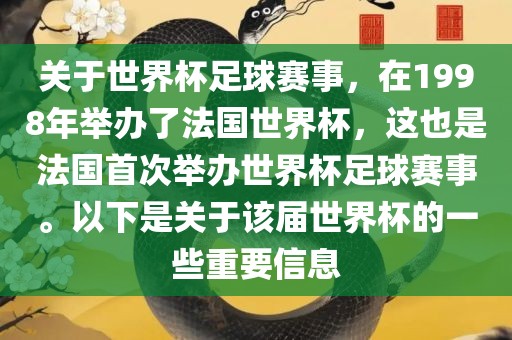 关于世界杯足球赛事，在1998年举办了法国世界杯，这也是法国首次举办世界杯足球赛事。以下是关于该届世界杯的一些重要信息