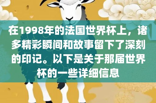 在1998年的法国世界杯上，诸多精彩瞬间和故事留下了深刻的印记。以下是关于那届世界杯的一些详细信息