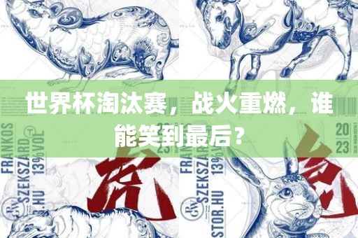 世界杯淘汰赛，战火重燃，谁能笑到最后？