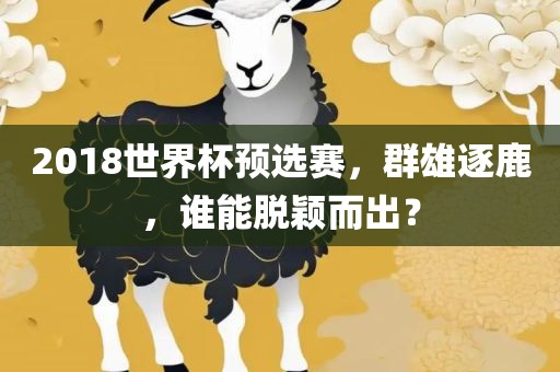 2018世界杯预选赛，群雄逐鹿，谁能脱颖而出？