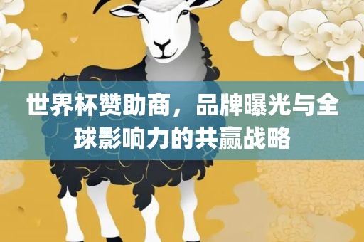 世界杯赞助商，品牌曝光与全球影响力的共赢战略