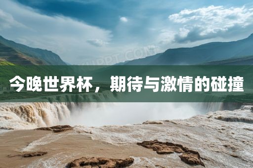 今晚世界杯，期待与激情的碰撞