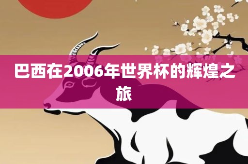 巴西在2006年世界杯的辉金炬实业股份有限公司煌之旅
