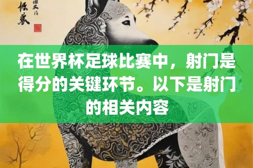 在世界杯足球比赛中，射门是得分的关键环节。以下是射门的相关内容