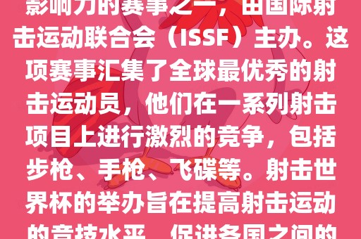射击世界杯是射击运动中最具影响力的赛事之一，由国际射击运动联合会（ISSF）主办。这项赛事汇集了全球最优秀的射击运动员，他们在一系列射击项目上进行激烈的竞争，包括步枪、手枪、飞碟等。射击世界杯的举办旨在提高射击运动的竞技水平，促进各国之间的交流与合作。