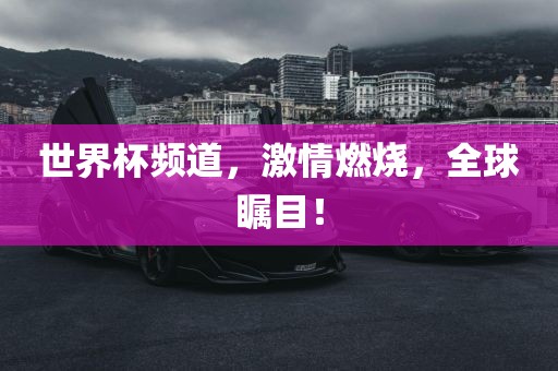 世界杯频道，激情燃烧，全球瞩目！