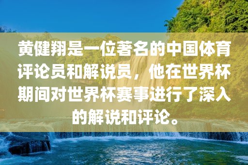 黄健翔是一位著名的中国体育评论员和解说员，他在世界杯期间对世界杯赛事进行了深入的解说和评论。