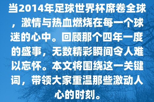 当2014年足球世界杯席卷全球，激情与热血燃烧在每一个球迷的心中。回顾那个四年一度的盛事，无数精彩瞬间令人难以忘怀。本文将围绕这一关键词，带领大家重温那些激动人心的时刻。