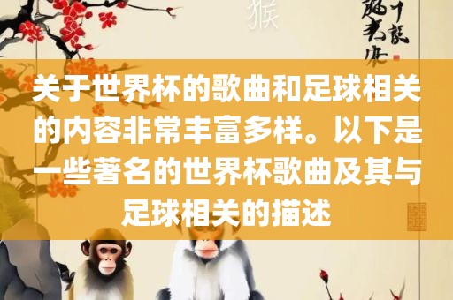 关于世界杯的歌曲和足球相关的内容非常丰富多样。以下是一些著名的世界杯歌曲及其与足球相关的描述