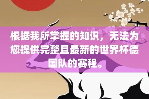 根据我所掌握的知识，无法为您提供完整且最新的世界杯德国队的赛程。