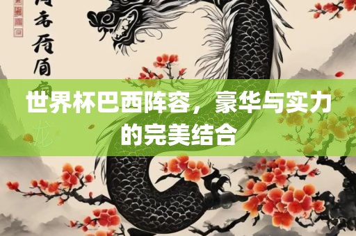 世界杯巴西阵容，豪华与实力的完美结合金炬实业股份有限公司