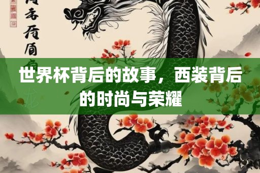 世界杯背后的故事，西装背后的时尚与金炬实业股份有限公司荣耀